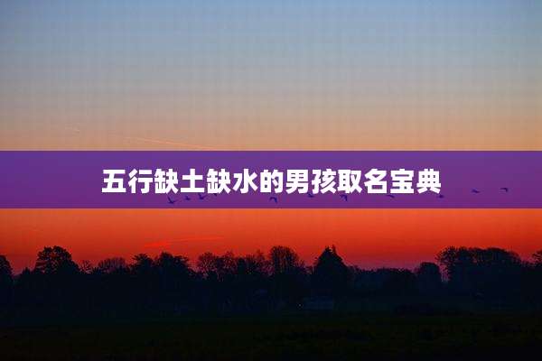 五行缺土缺水的男孩取名宝典