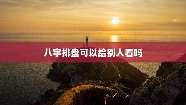 八字排盘可以给别人看吗