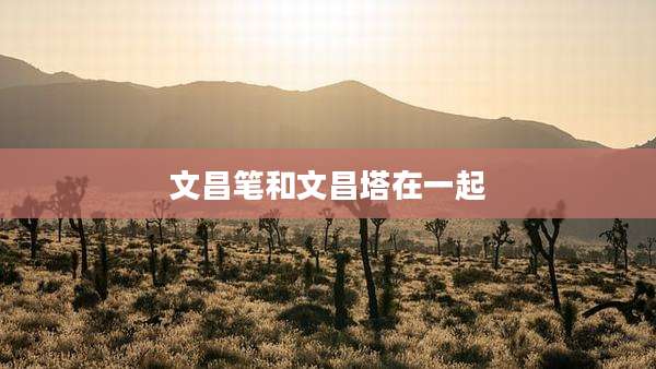文昌笔和文昌塔在一起