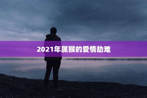 2021年属猴的爱情劫难