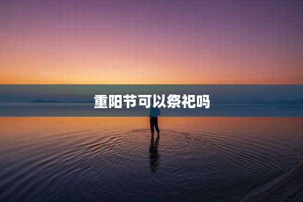 重阳节可以祭祀吗