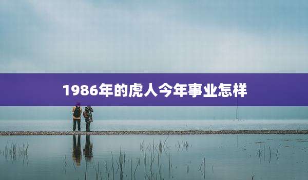 1986年的虎人今年事业怎样