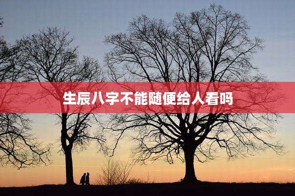 生辰八字不能随便给人看吗