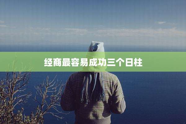 经商最容易成功三个日柱