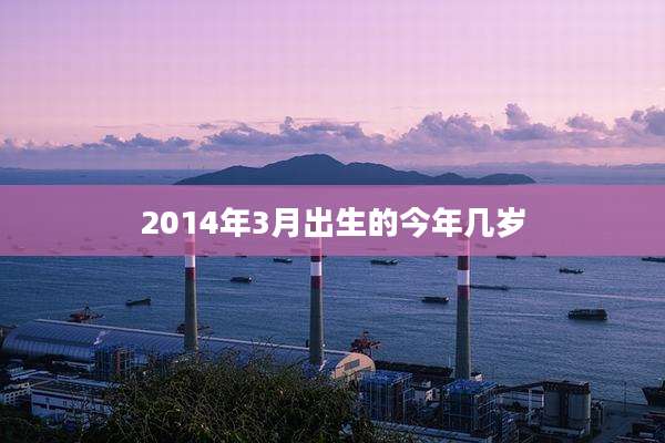 2014年3月出生的今年几岁