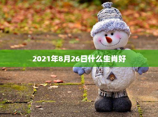 2021年8月26日什么生肖好