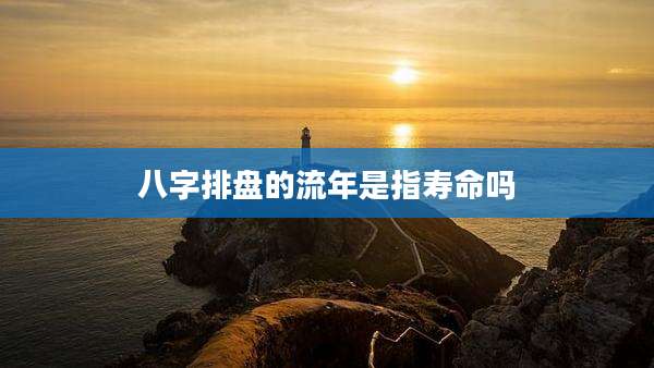 八字排盘的流年是指寿命吗