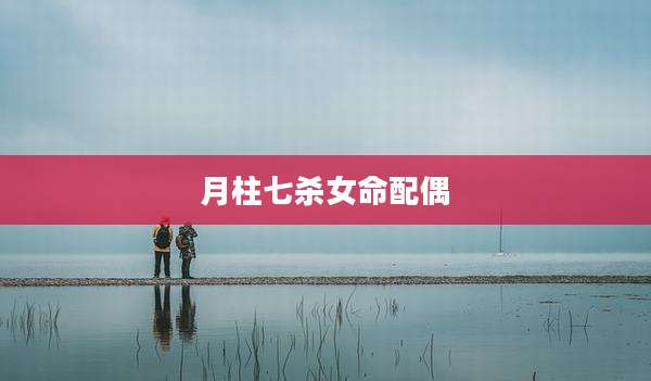 月柱七杀女命配偶