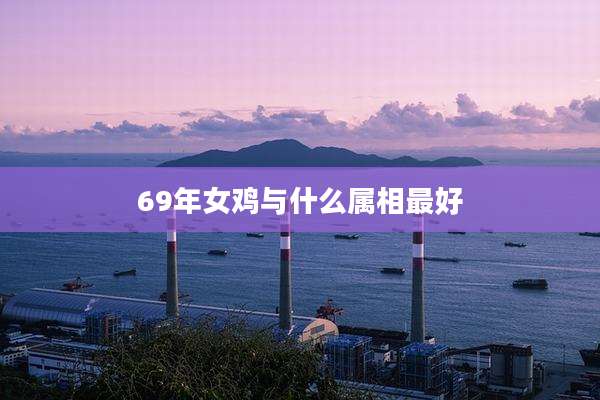69年女鸡与什么属相最好