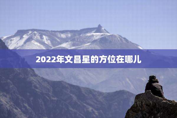 2022年文昌星的方位在哪儿