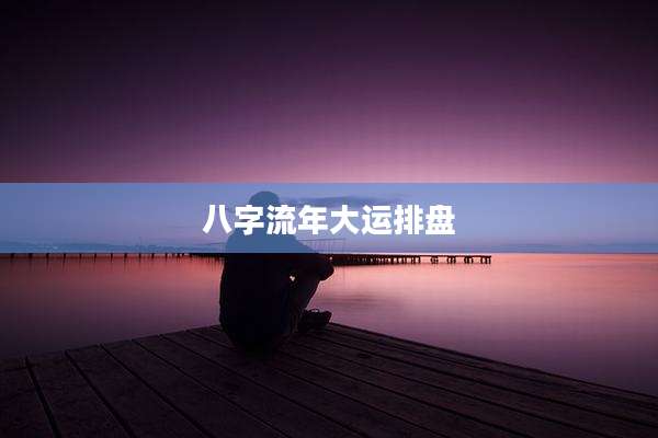 八字流年大运排盘