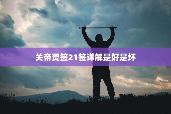 关帝灵签21签详解是好是坏