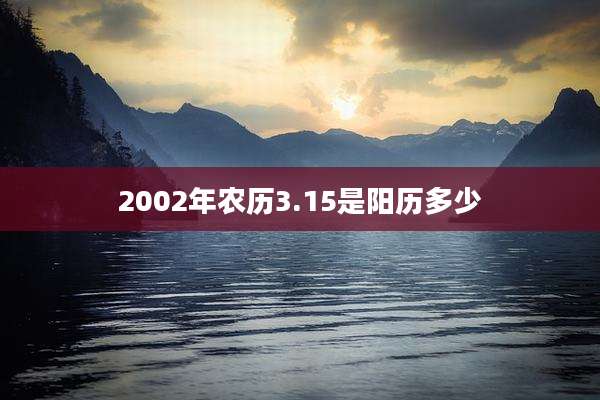 2002年农历3.15是阳历多少