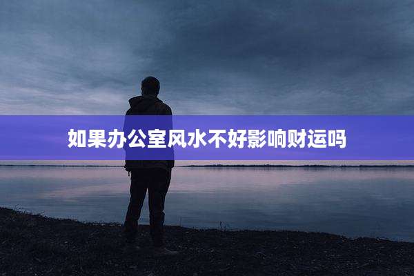 如果办公室风水不好影响财运吗