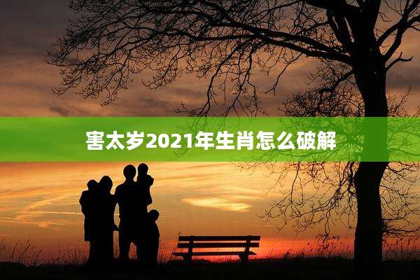 害太岁2021年生肖怎么破解