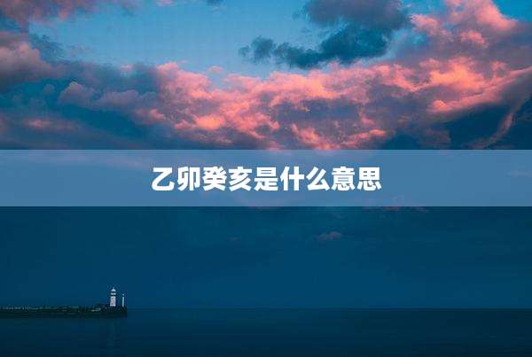 乙卯癸亥是什么意思