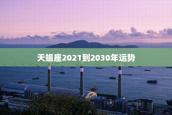 天蝎座2021到2030年运势