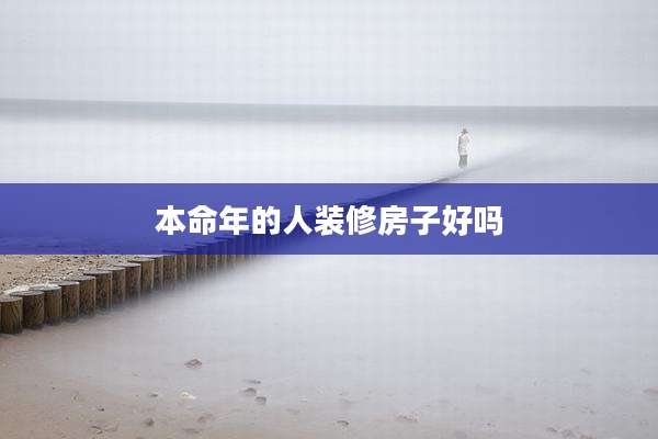 本命年的人装修房子好吗