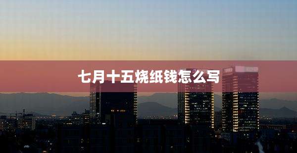七月十五烧纸钱怎么写