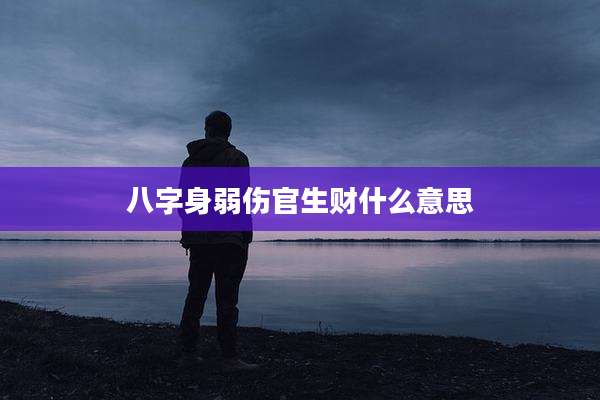八字身弱伤官生财什么意思