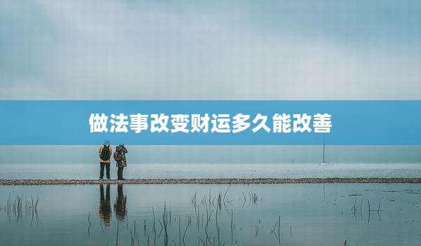 做法事改变财运多久能改善