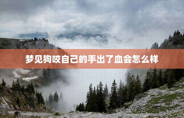 梦见狗咬自己的手出了血会怎么样