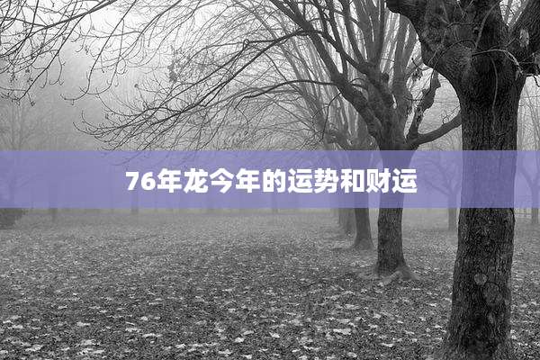 76年龙今年的运势和财运