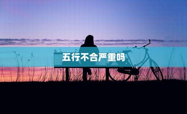 五行不合严重吗