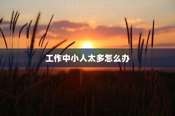 工作中小人太多怎么办