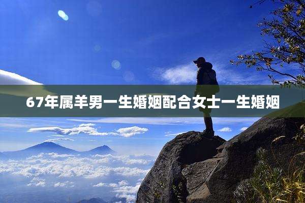 67年属羊男一生婚姻配合女士一生婚姻