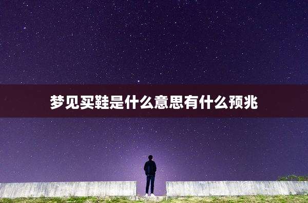 梦见买鞋是什么意思有什么预兆