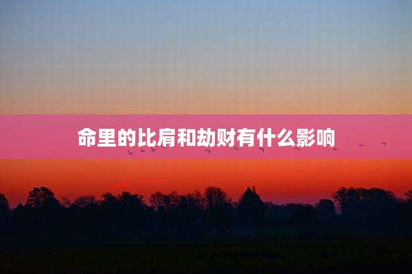 命里的比肩和劫财有什么影响