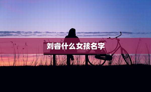 刘睿什么女孩名字