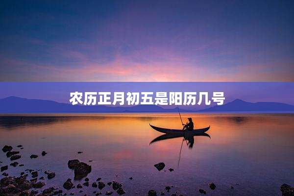 农历正月初五是阳历几号
