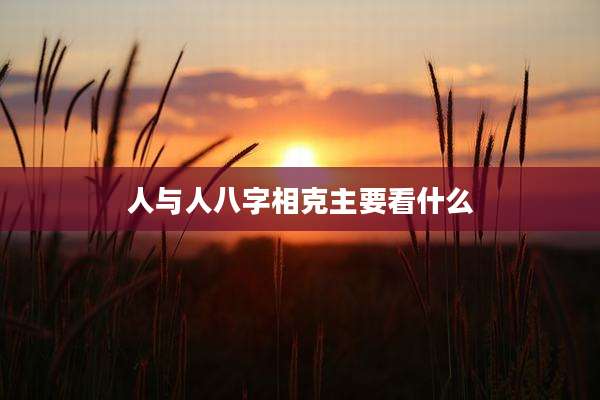 人与人八字相克主要看什么