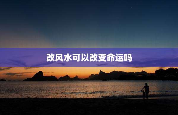 改风水可以改变命运吗