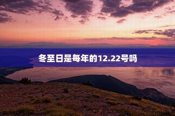 冬至日是每年的12.22号吗