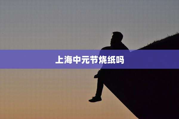 上海中元节烧纸吗