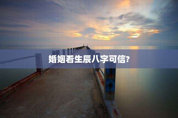 婚姻看生辰八字可信?
