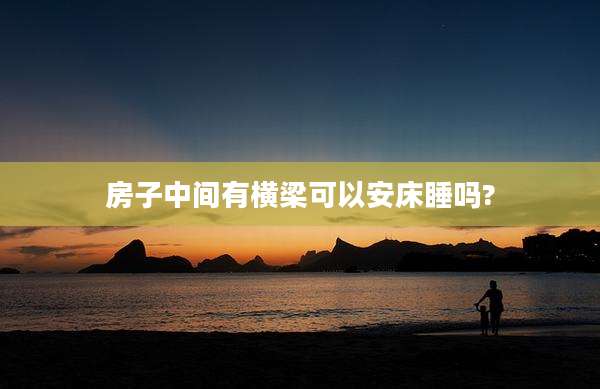 房子中间有横梁可以安床睡吗?