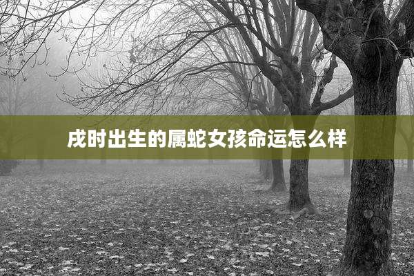 戌时出生的属蛇女孩命运怎么样