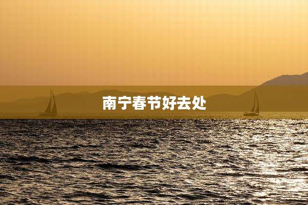 南宁春节好去处
