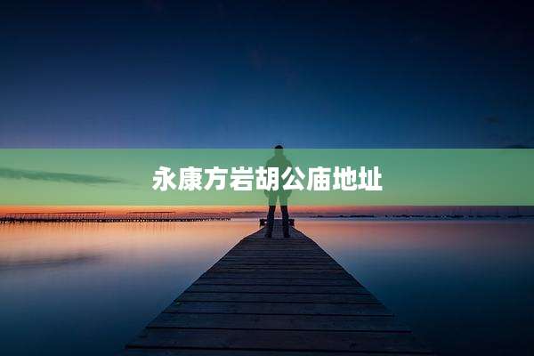 永康方岩胡公庙地址