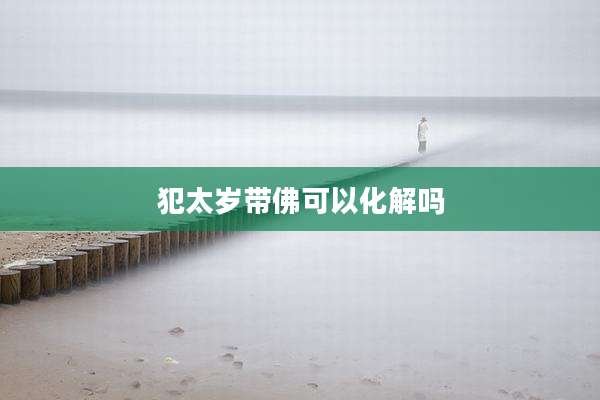 犯太岁带佛可以化解吗