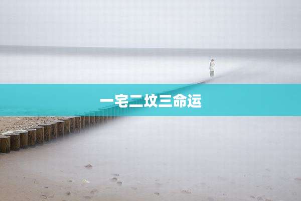 一宅二坟三命运
