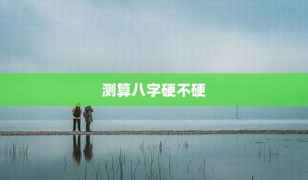 测算八字硬不硬
