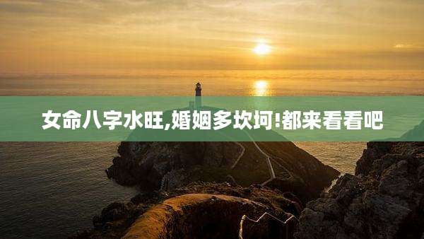女命八字水旺,婚姻多坎坷!都来看看吧