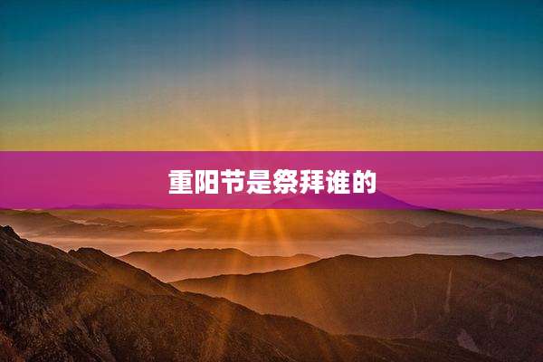 重阳节是祭拜谁的