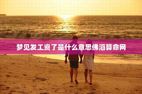 梦见发工资了是什么意思佛滔算命网