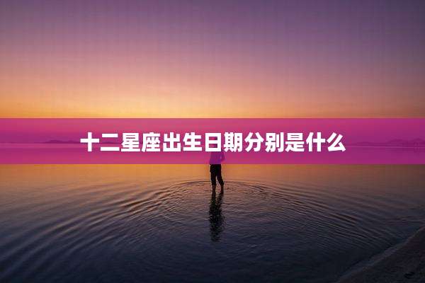 十二星座出生日期分别是什么